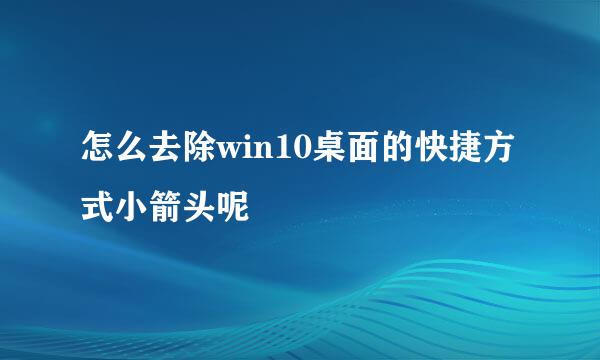 怎么去除win10桌面的快捷方式小箭头呢