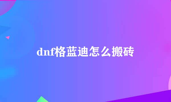 dnf格蓝迪怎么搬砖
