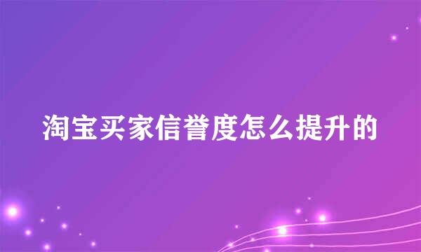 淘宝买家信誉度怎么提升的