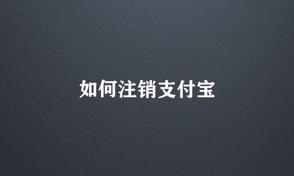 如何注销支付宝