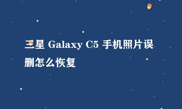 三星 Galaxy C5 手机照片误删怎么恢复