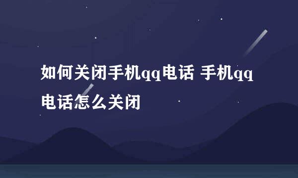如何关闭手机qq电话 手机qq电话怎么关闭