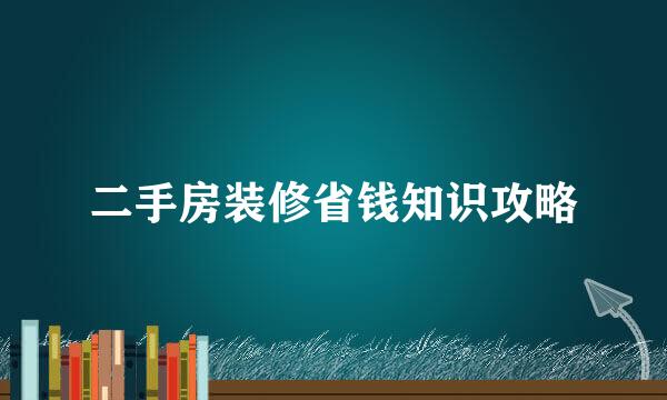 二手房装修省钱知识攻略