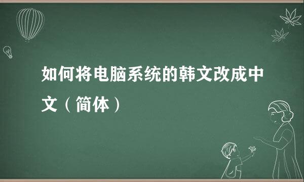 如何将电脑系统的韩文改成中文（简体）