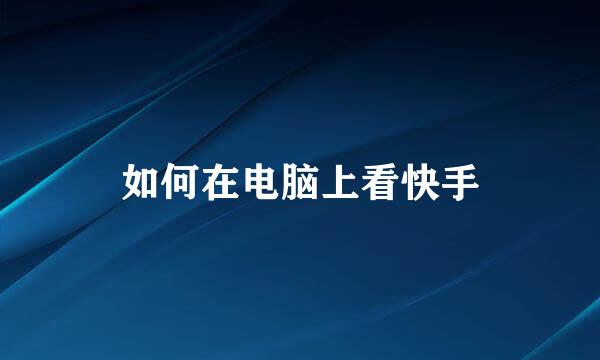 如何在电脑上看快手