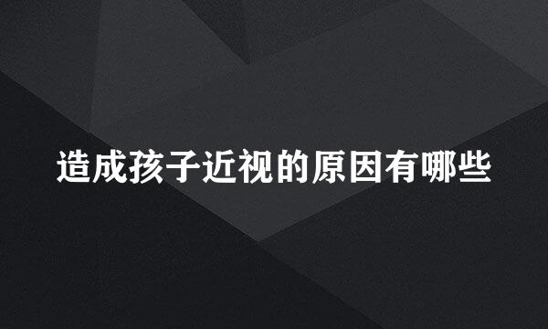 造成孩子近视的原因有哪些