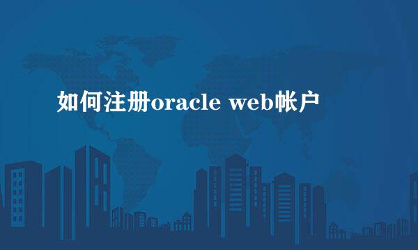 如何注册oracle web帐户