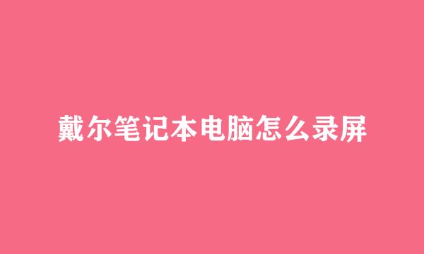 戴尔笔记本电脑怎么录屏