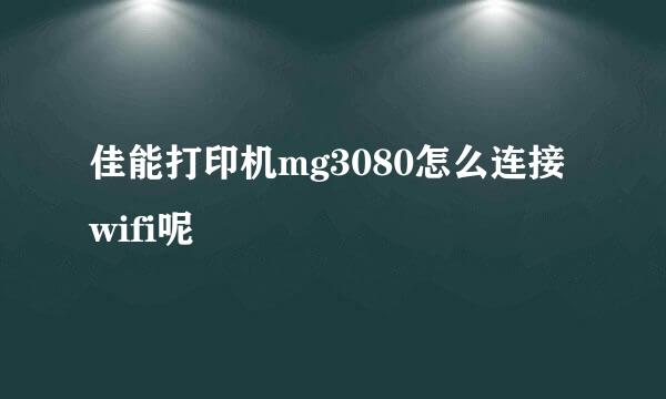 佳能打印机mg3080怎么连接wifi呢