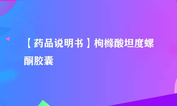 【药品说明书】枸橼酸坦度螺酮胶囊