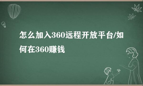 怎么加入360远程开放平台/如何在360赚钱