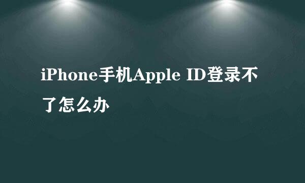 iPhone手机Apple ID登录不了怎么办