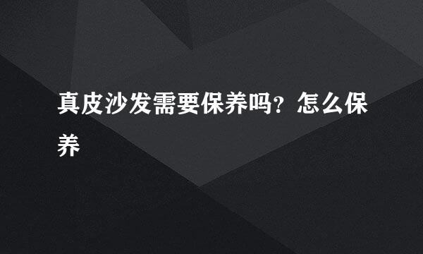 真皮沙发需要保养吗？怎么保养