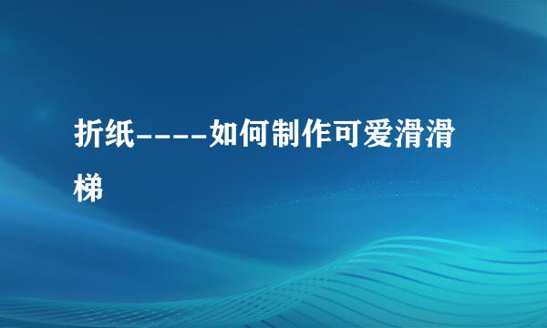 折纸----如何制作可爱滑滑梯