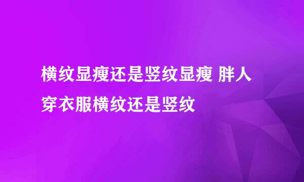 横纹显瘦还是竖纹显瘦 胖人穿衣服横纹还是竖纹