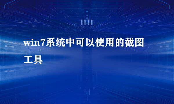win7系统中可以使用的截图工具