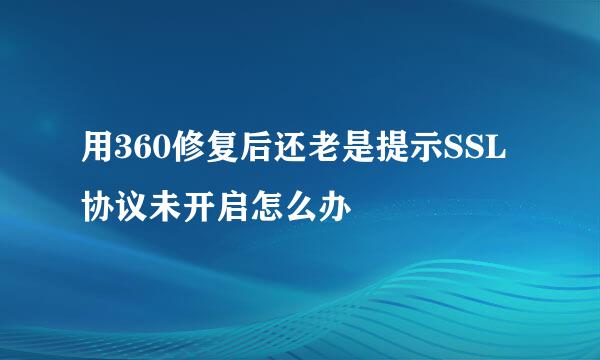 用360修复后还老是提示SSL协议未开启怎么办