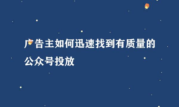 广告主如何迅速找到有质量的公众号投放