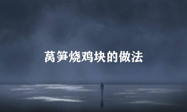 莴笋烧鸡块的做法