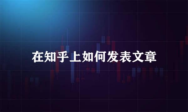 在知乎上如何发表文章