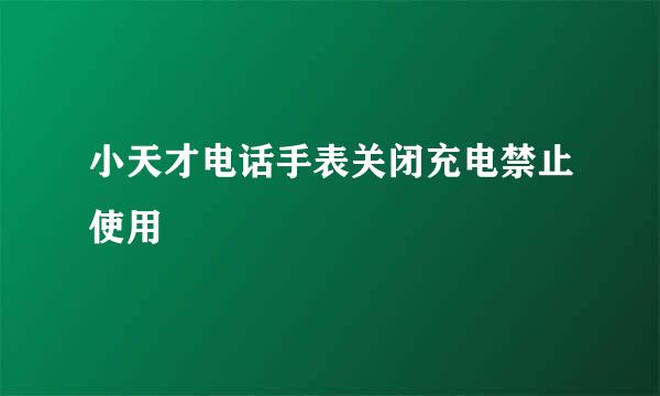 小天才电话手表关闭充电禁止使用