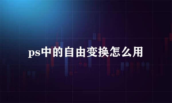 ps中的自由变换怎么用