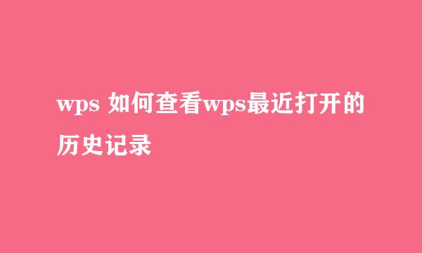 wps 如何查看wps最近打开的历史记录