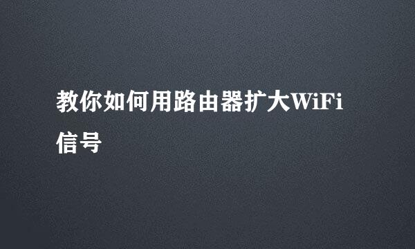 教你如何用路由器扩大WiFi信号
