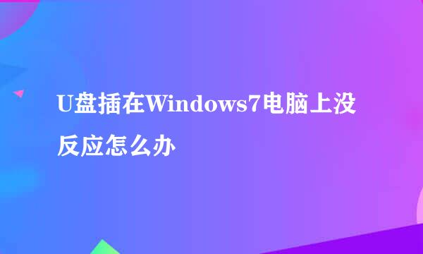 U盘插在Windows7电脑上没反应怎么办