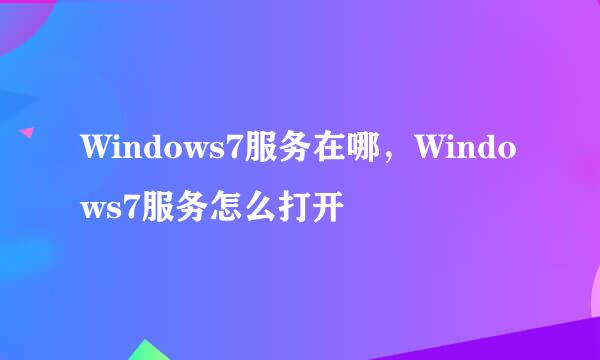 Windows7服务在哪，Windows7服务怎么打开