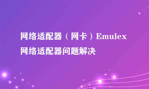 网络适配器（网卡）Emulex网络适配器问题解决
