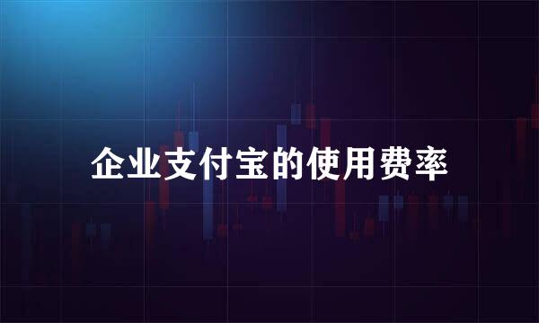 企业支付宝的使用费率