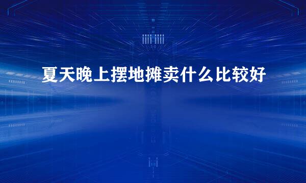 夏天晚上摆地摊卖什么比较好