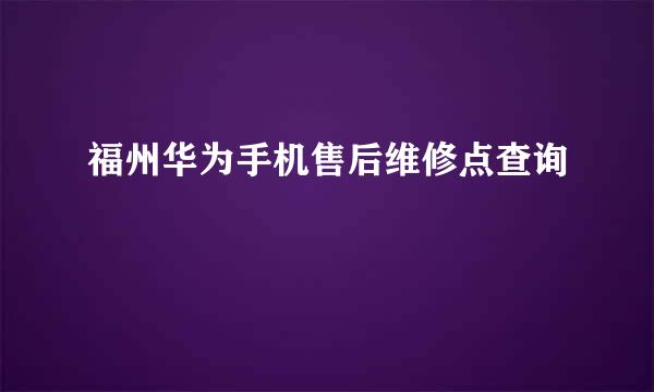 福州华为手机售后维修点查询