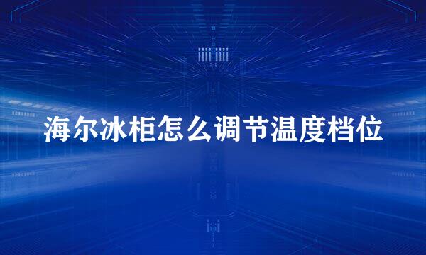海尔冰柜怎么调节温度档位