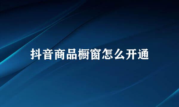 抖音商品橱窗怎么开通