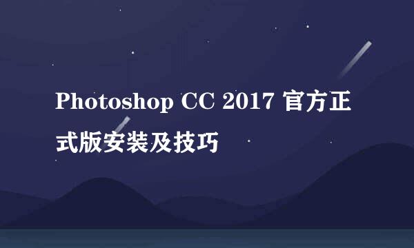 Photoshop CC 2017 官方正式版安装及技巧