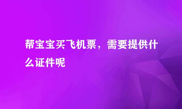 帮宝宝买飞机票，需要提供什么证件呢