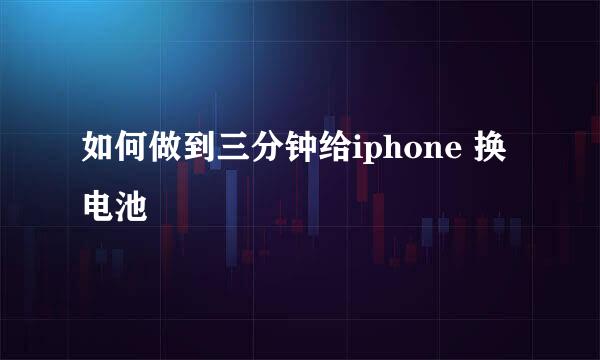 如何做到三分钟给iphone 换电池
