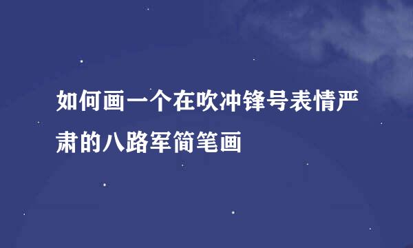 如何画一个在吹冲锋号表情严肃的八路军简笔画