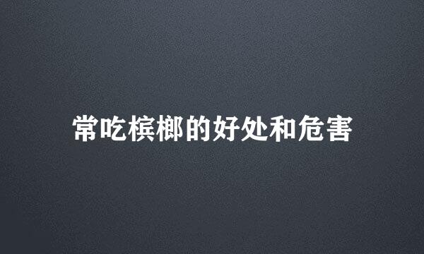 常吃槟榔的好处和危害