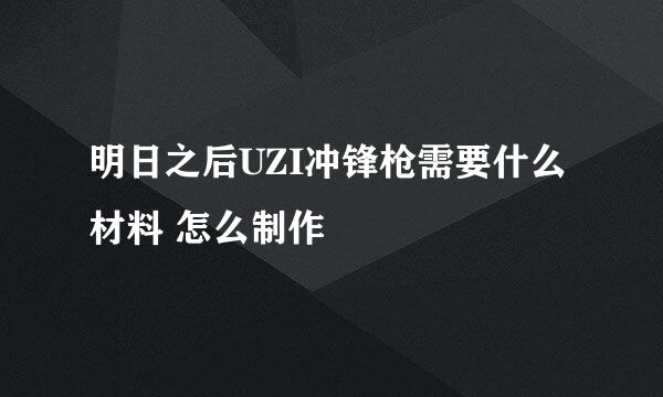 明日之后UZI冲锋枪需要什么材料 怎么制作