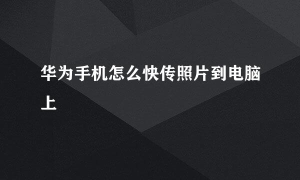 华为手机怎么快传照片到电脑上