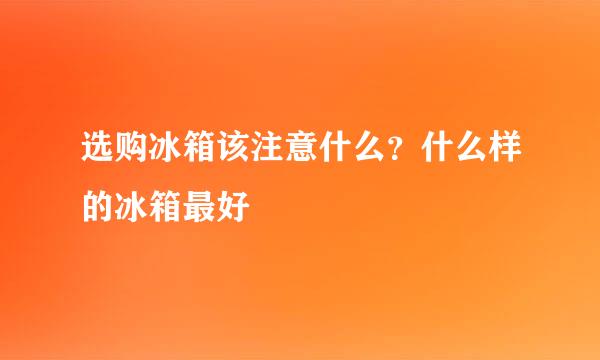 选购冰箱该注意什么？什么样的冰箱最好