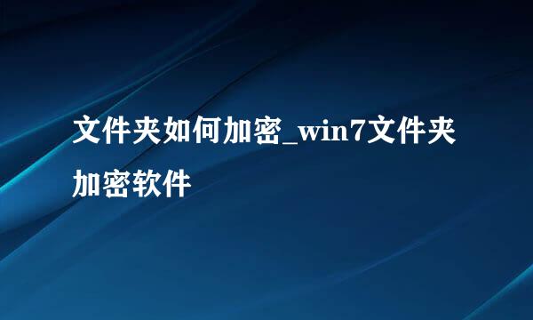 文件夹如何加密_win7文件夹加密软件