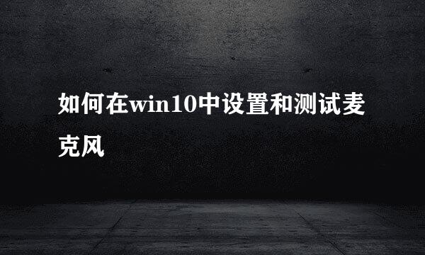 如何在win10中设置和测试麦克风