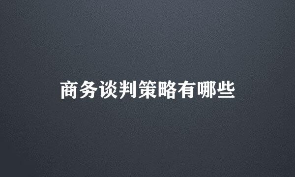 商务谈判策略有哪些