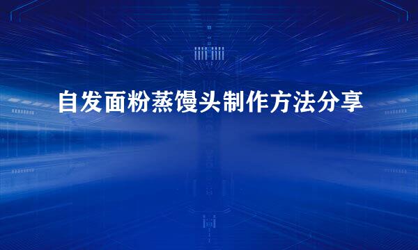 自发面粉蒸馒头制作方法分享