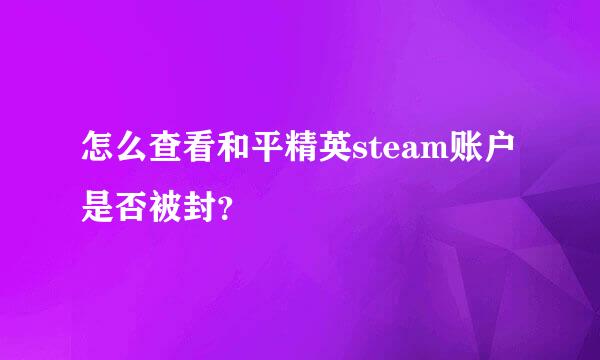 怎么查看和平精英steam账户是否被封？