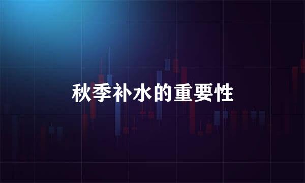 秋季补水的重要性